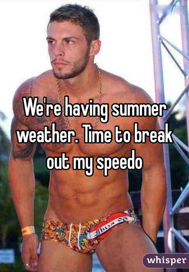 We're having summer weather. Time to break out my speedo