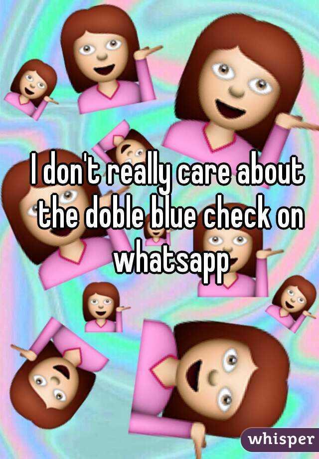 I don't really care about the doble blue check on whatsapp