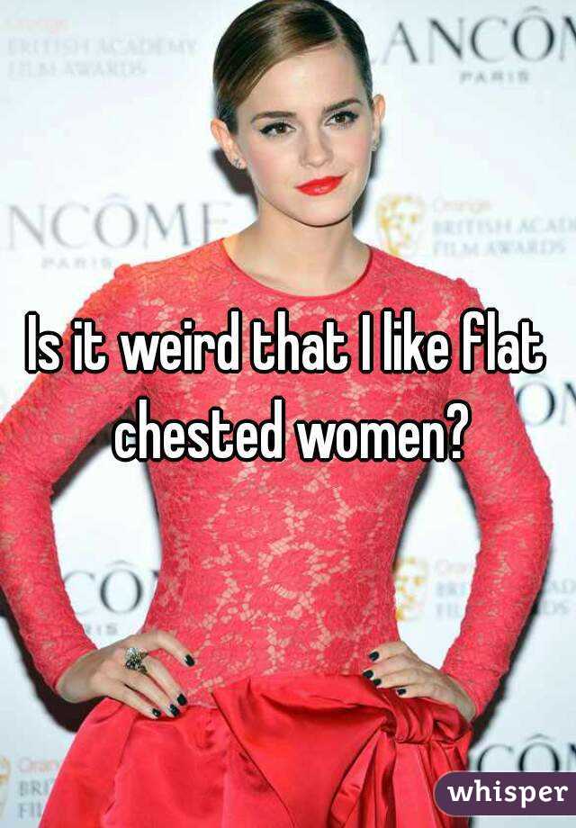 Is it weird that I like flat chested women?