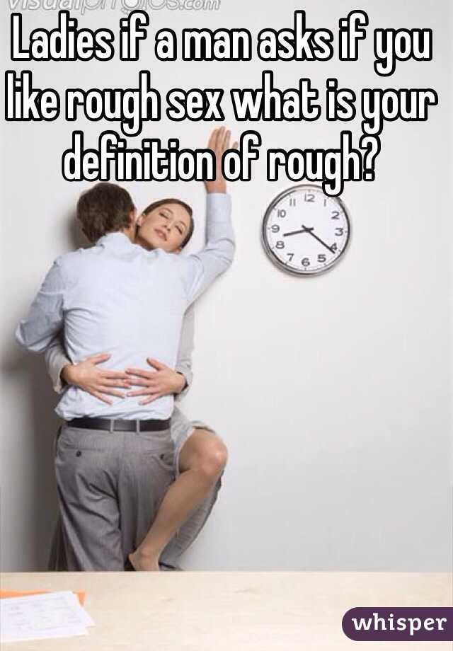 Ladies if a man asks if you like rough sex what is your definition of rough?