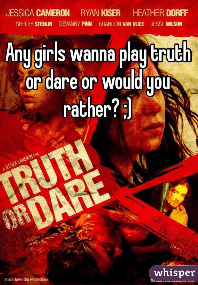 Any girls wanna play truth or dare or would you rather? ;)