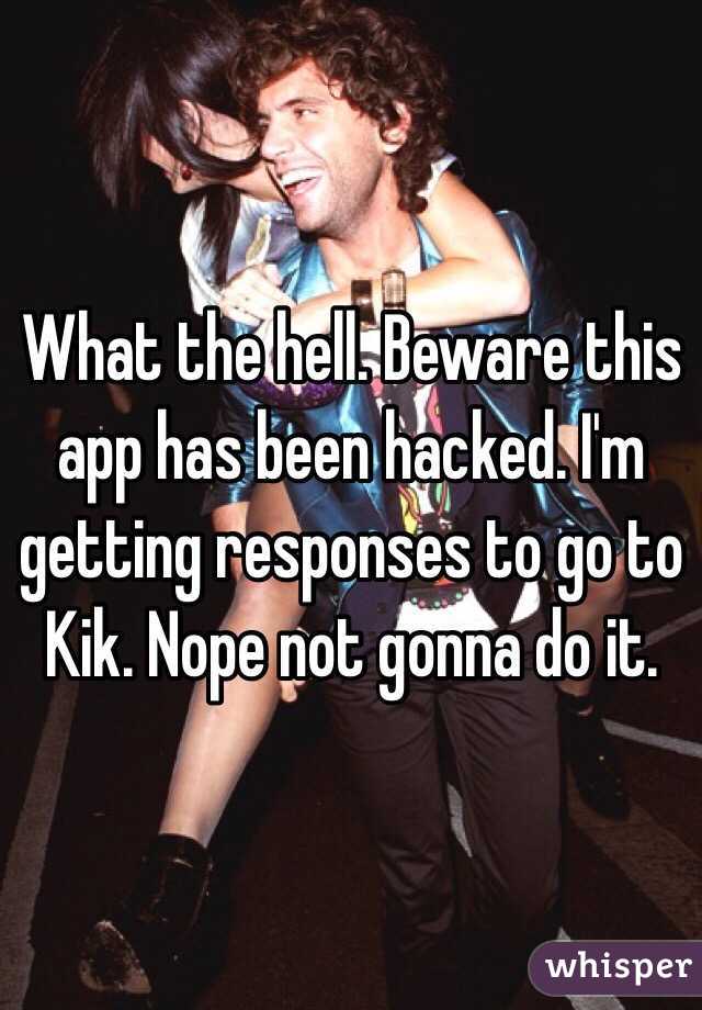 What the hell. Beware this app has been hacked. I'm getting responses to go to Kik. Nope not gonna do it. 
