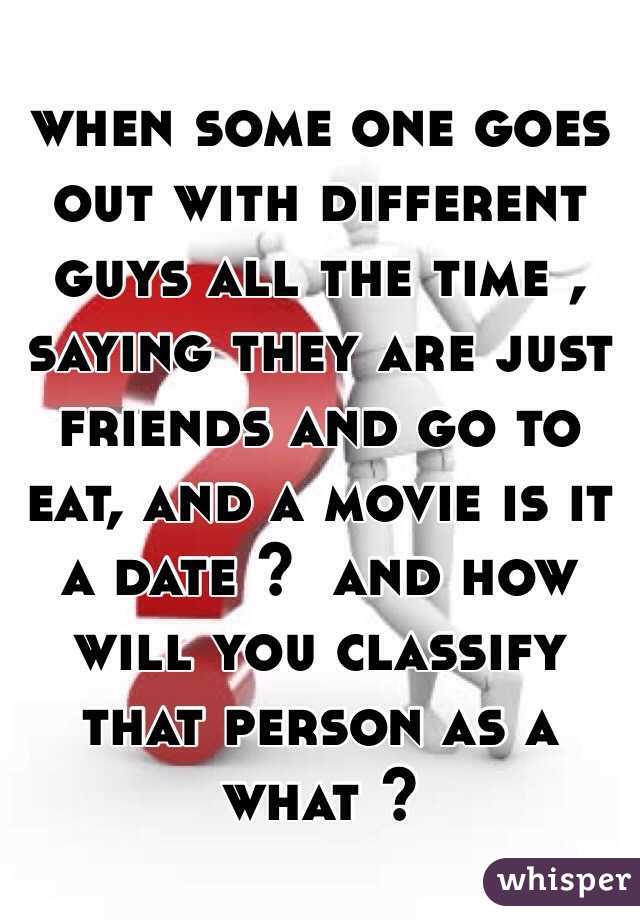 when some one goes out with different guys all the time , saying they are just friends and go to eat, and a movie is it a date ?  and how will you classify that person as a what ?  