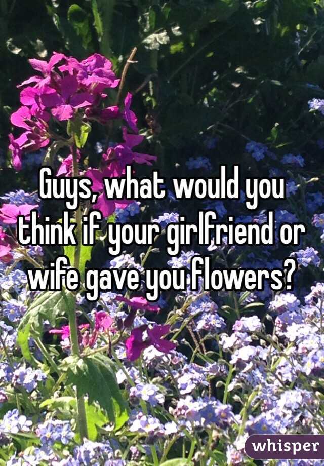 Guys, what would you think if your girlfriend or wife gave you flowers?