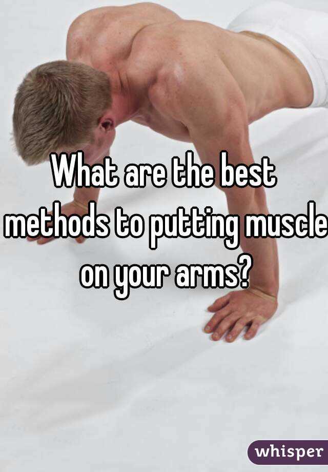 What are the best methods to putting muscle on your arms?