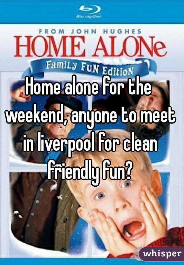 Home alone for the weekend, anyone to meet in liverpool for clean friendly fun?