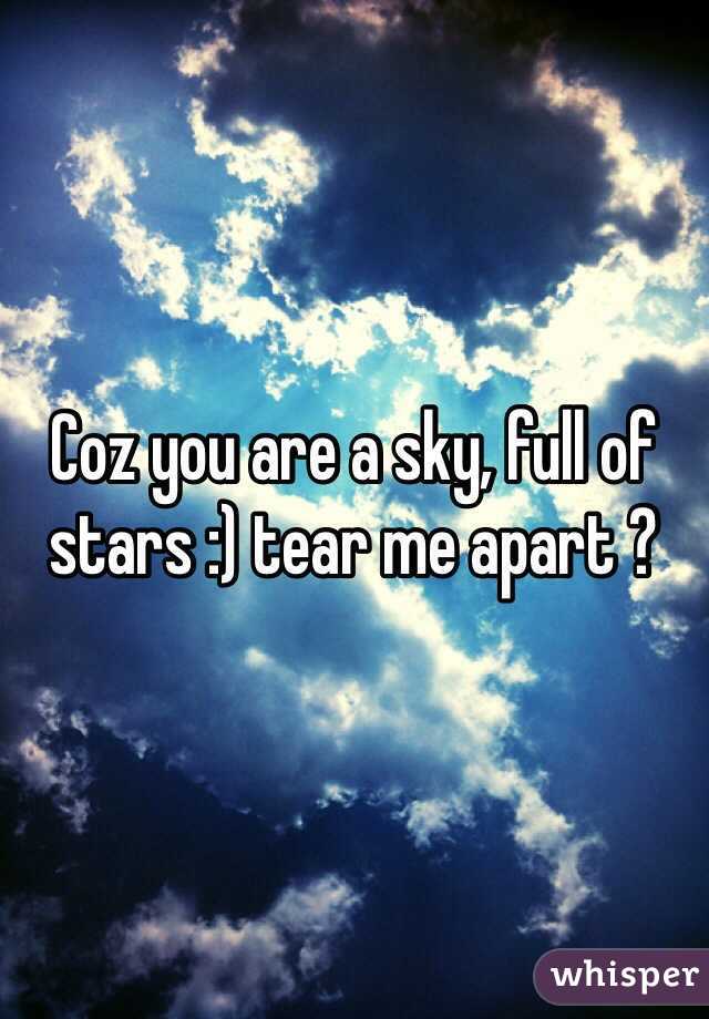 Coz you are a sky, full of stars :) tear me apart ?