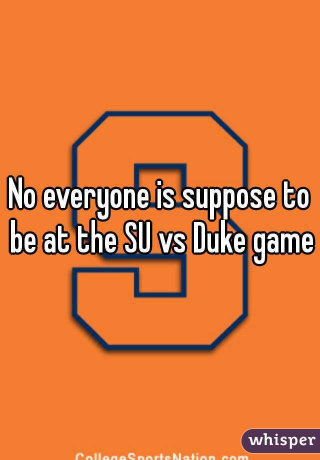 No everyone is suppose to be at the SU vs Duke game