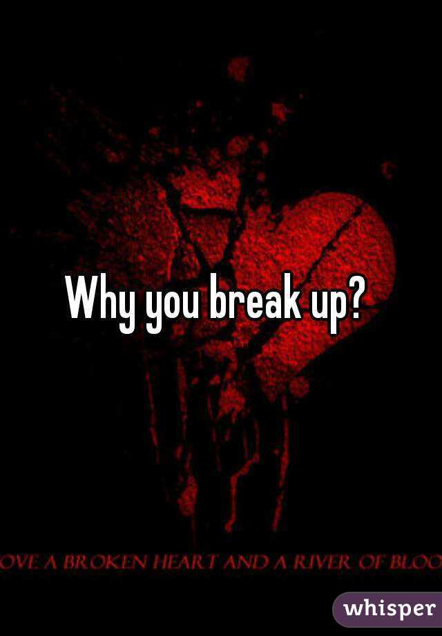 Why you break up? 