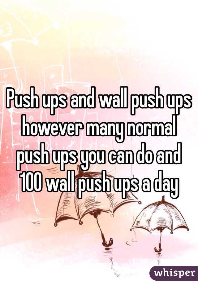 Push ups and wall push ups however many normal push ups you can do and 100 wall push ups a day