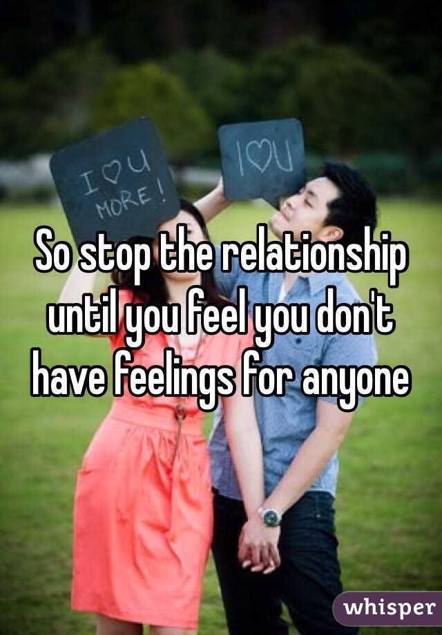 So stop the relationship until you feel you don't have feelings for anyone 