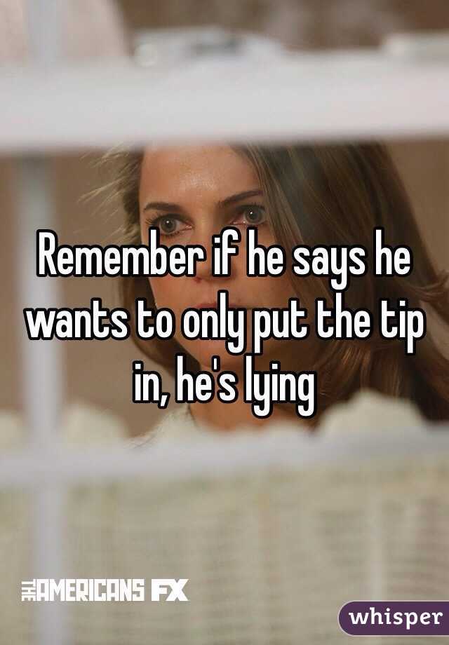 Remember if he says he wants to only put the tip in, he's lying 
