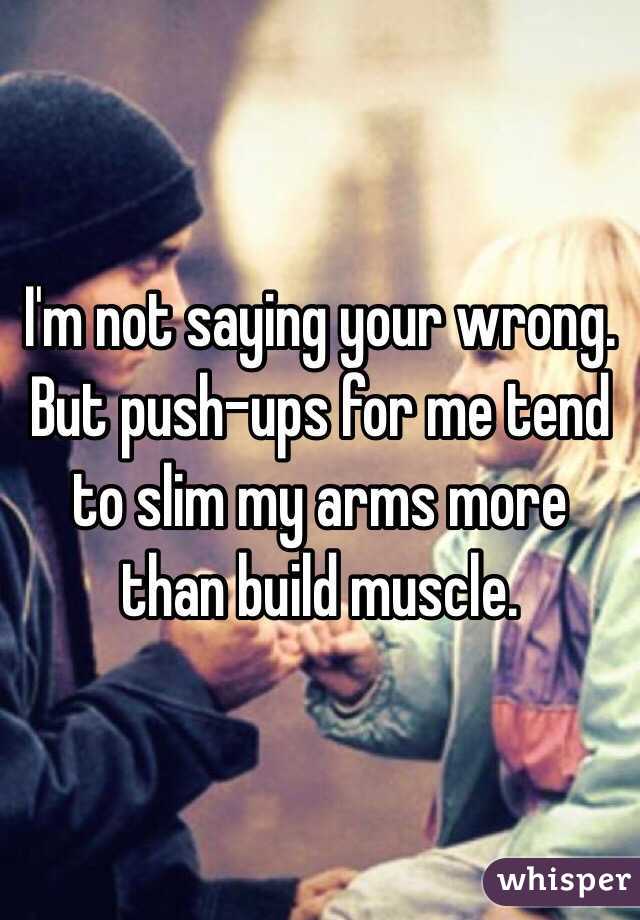 I'm not saying your wrong. But push-ups for me tend to slim my arms more than build muscle. 