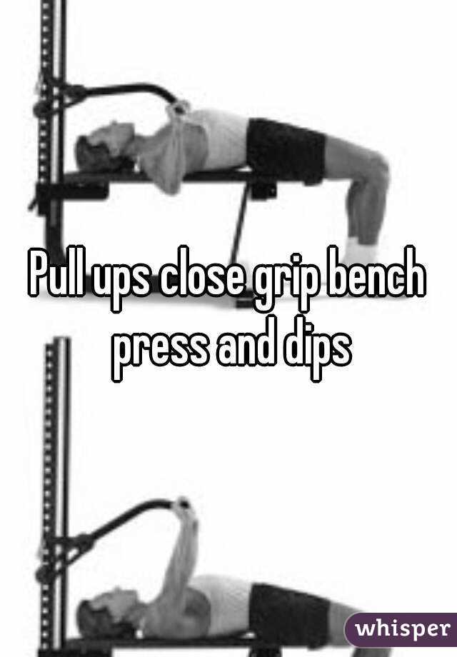 Pull ups close grip bench press and dips