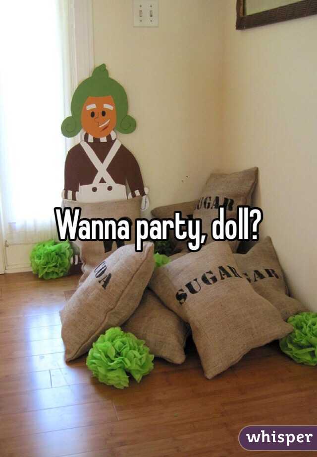 Wanna party, doll? 