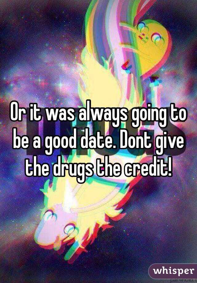 Or it was always going to be a good date. Dont give the drugs the credit!