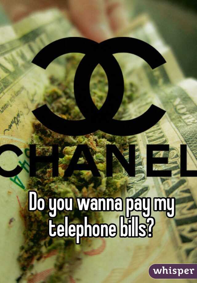 Do you wanna pay my telephone bills?