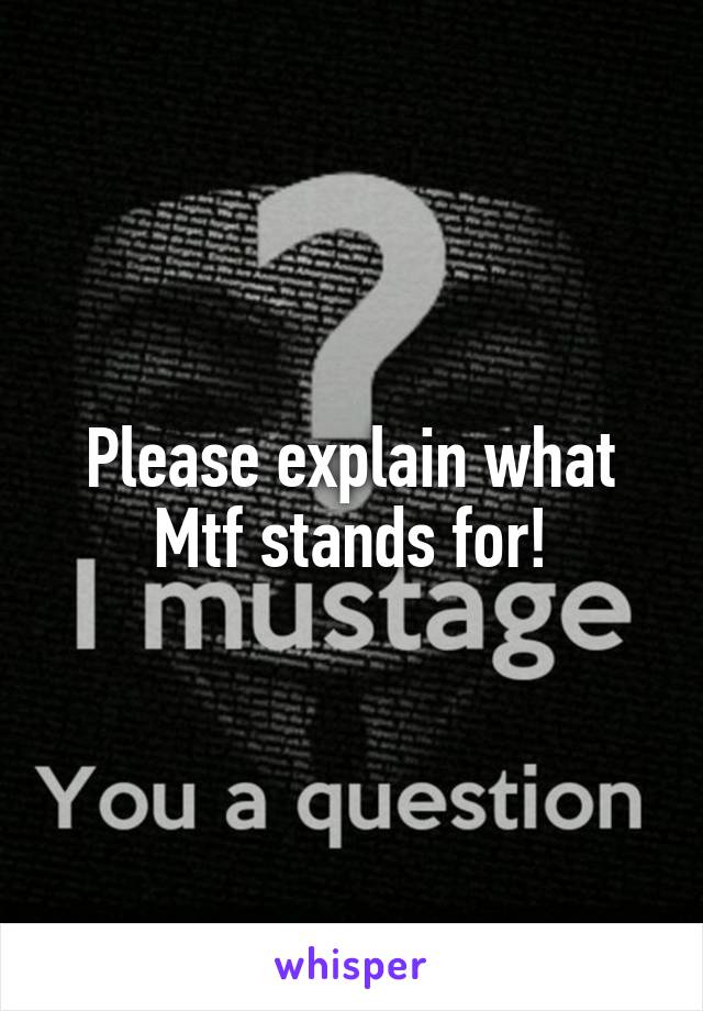 Please explain what Mtf stands for!