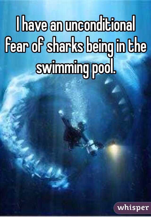 I have an unconditional fear of sharks being in the swimming pool. 
