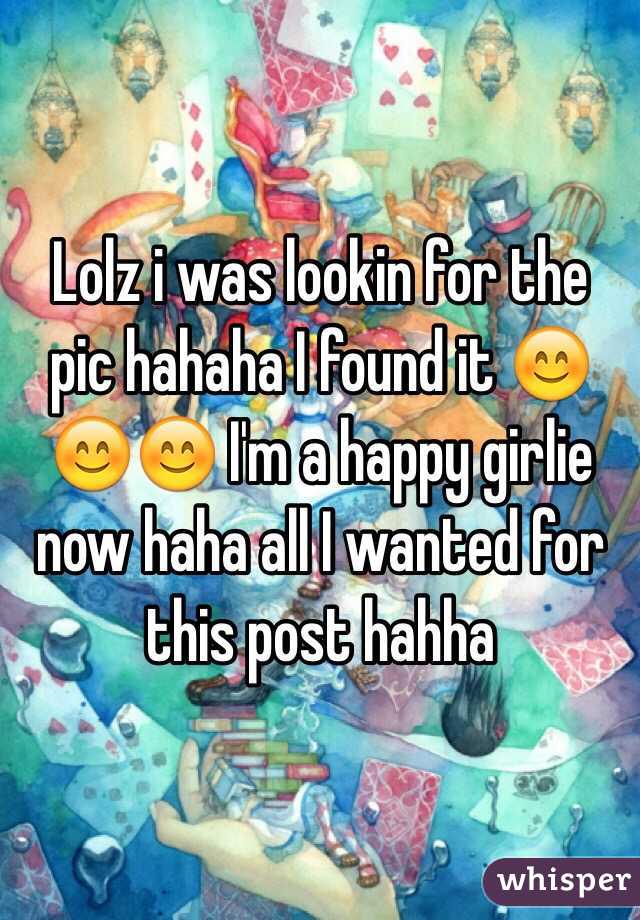 Lolz i was lookin for the pic hahaha I found it 😊😊😊 I'm a happy girlie now haha all I wanted for this post hahha 