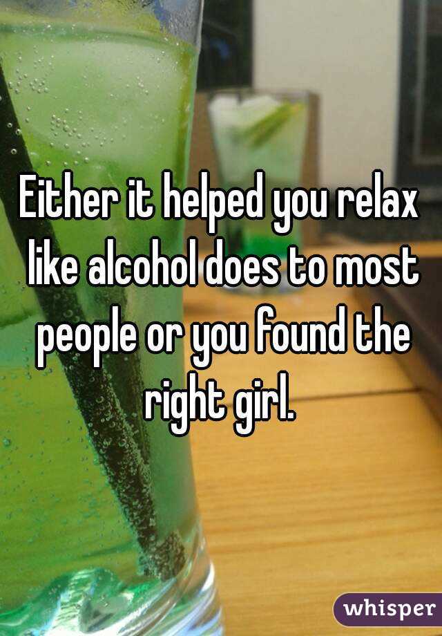 Either it helped you relax like alcohol does to most people or you found the right girl. 