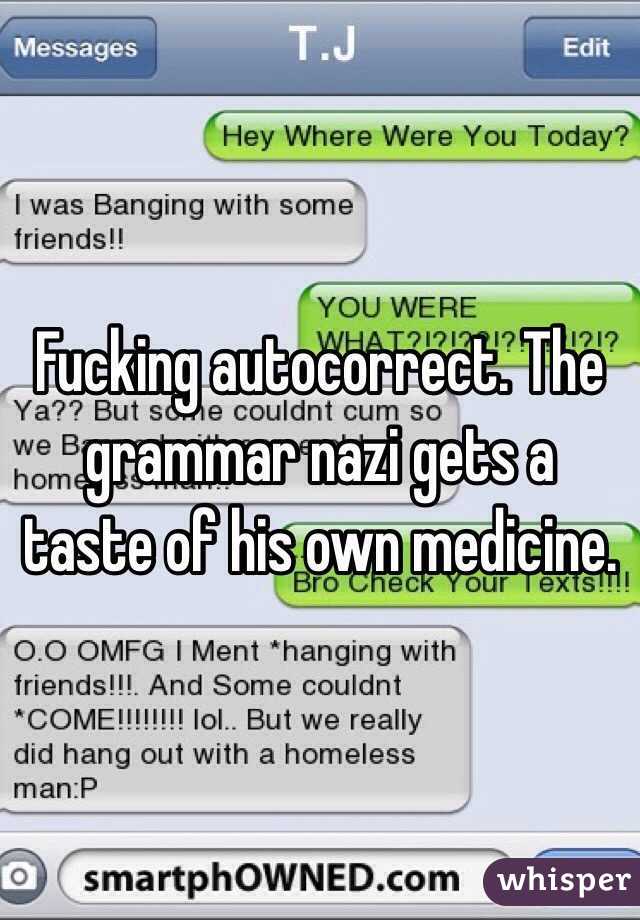 Fucking autocorrect. The grammar nazi gets a taste of his own medicine. 
