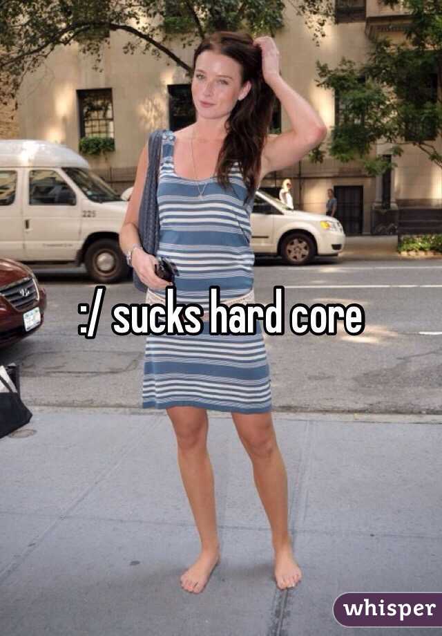 :/ sucks hard core