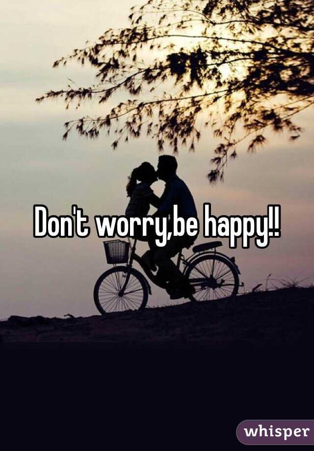 Don't worry,be happy!!