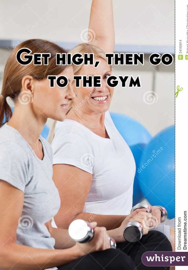 Get high, then go to the gym