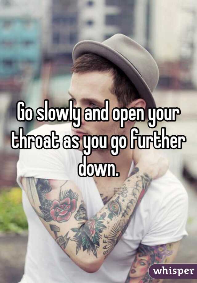 Go slowly and open your throat as you go further down. 