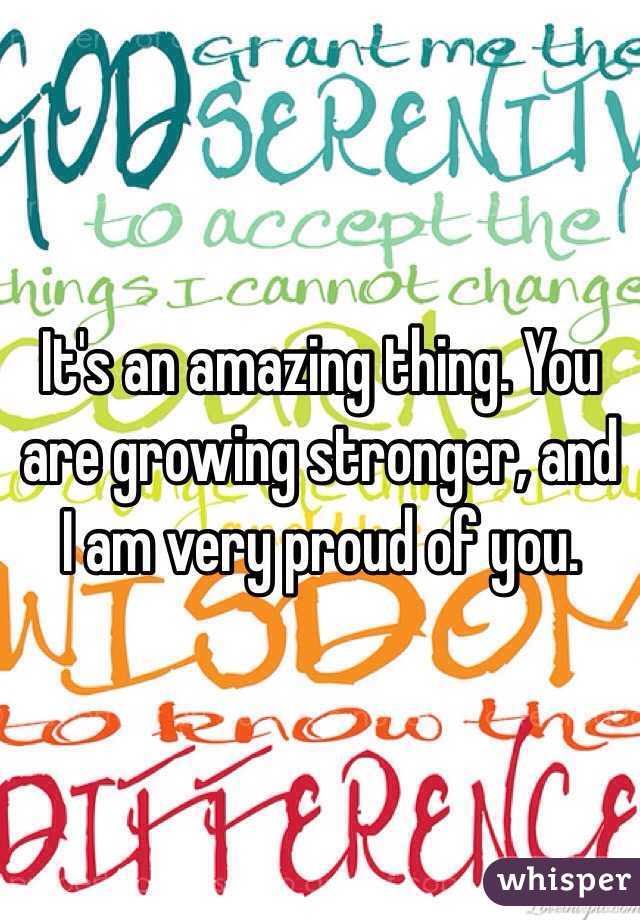 It's an amazing thing. You are growing stronger, and I am very proud of you. 