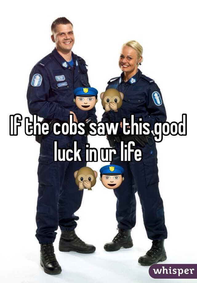 👮🙊
If the cobs saw this good luck in ur life 
🙊👮