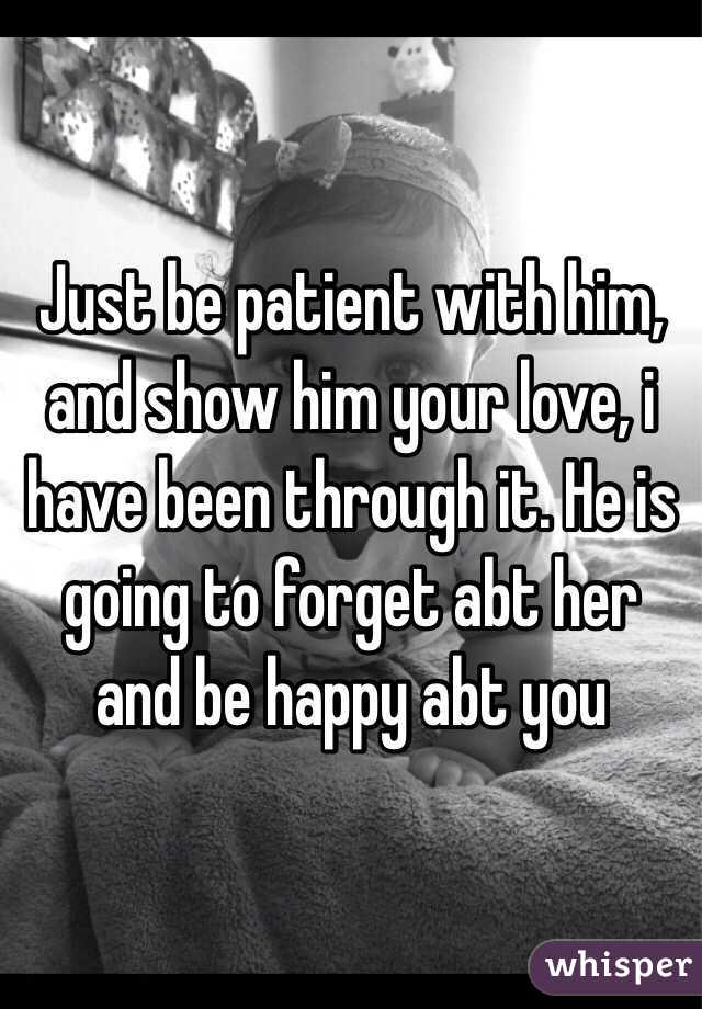 Just be patient with him, and show him your love, i have been through it. He is going to forget abt her and be happy abt you 