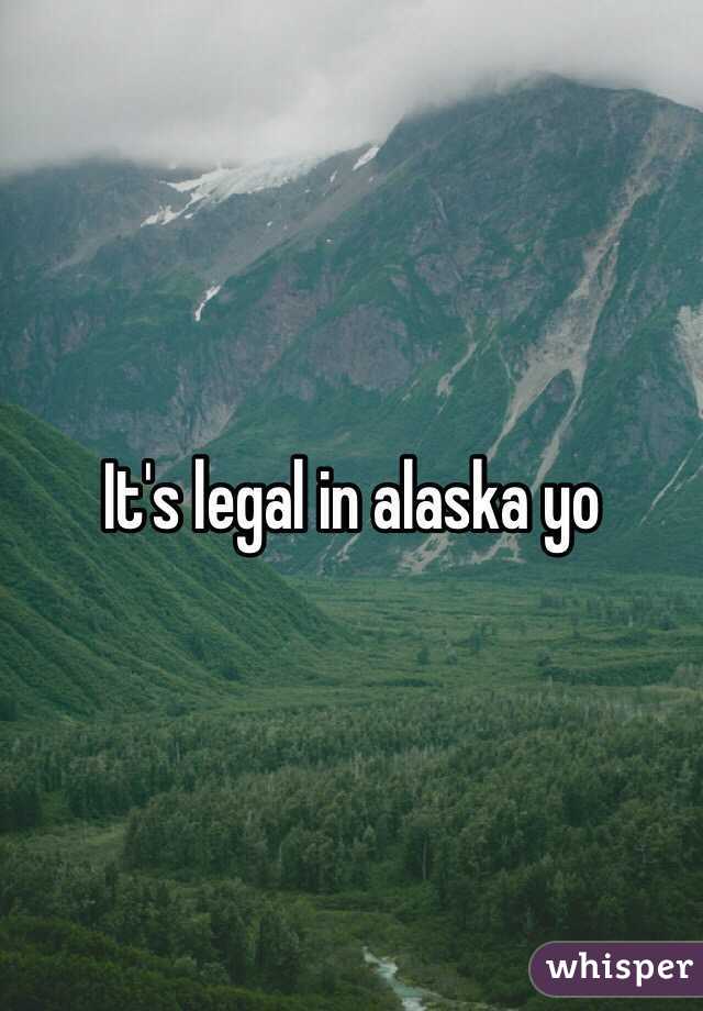 It's legal in alaska yo