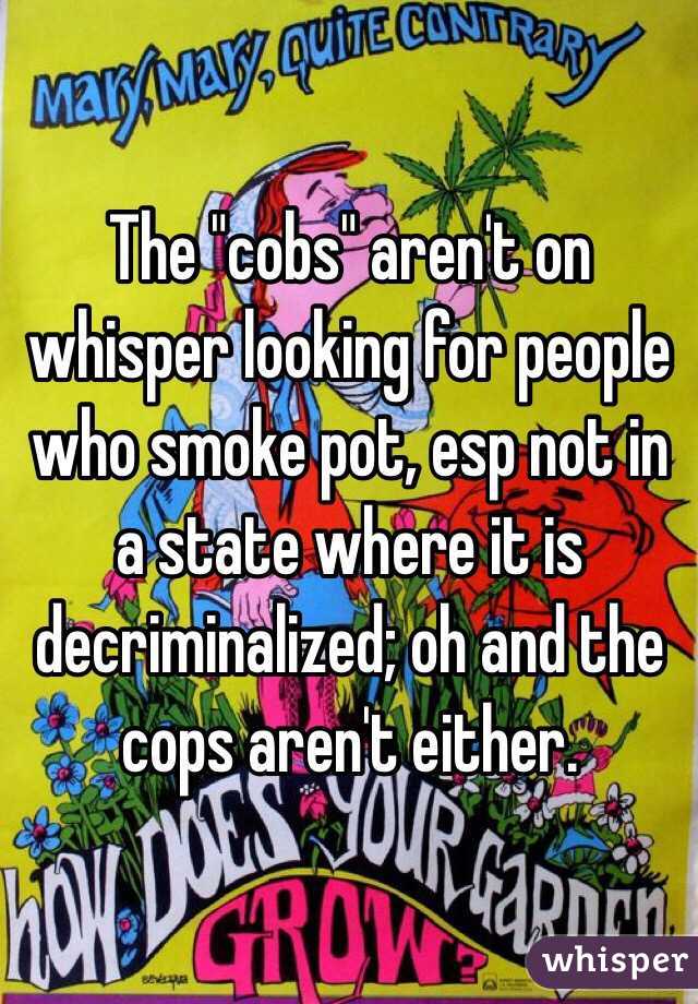 The "cobs" aren't on whisper looking for people who smoke pot, esp not in a state where it is decriminalized; oh and the cops aren't either. 