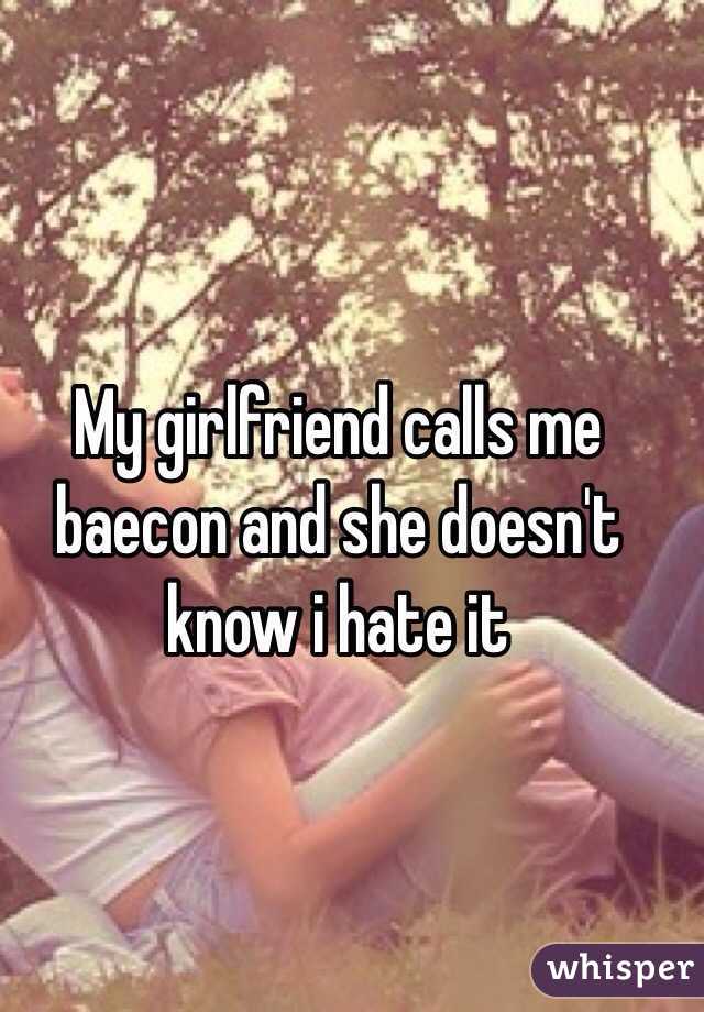 My girlfriend calls me baecon and she doesn't know i hate it