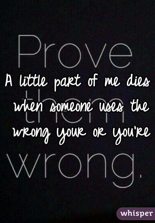 A little part of me dies when someone uses the wrong your or you're