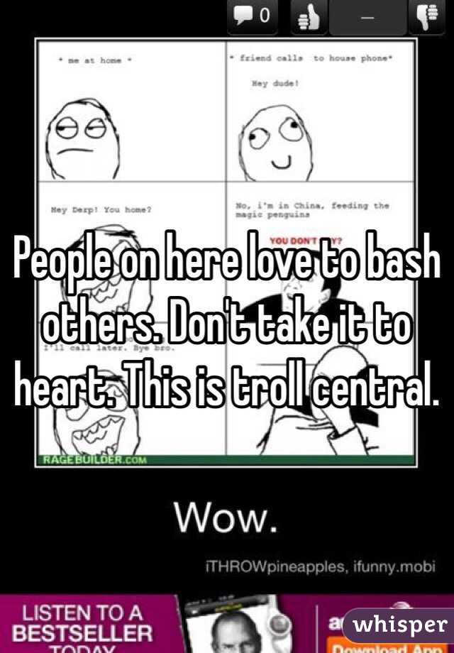 People on here love to bash others. Don't take it to heart. This is troll central. 