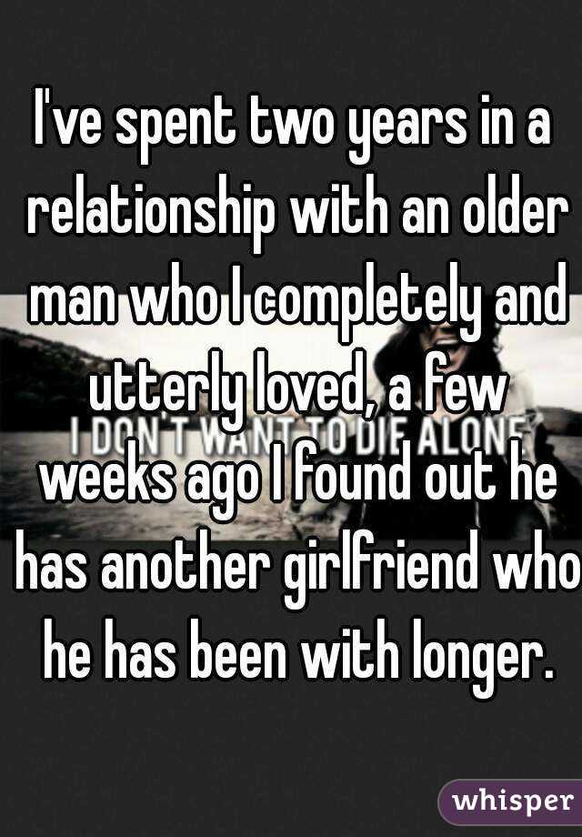 I've spent two years in a relationship with an older man who I completely and utterly loved, a few weeks ago I found out he has another girlfriend who he has been with longer.