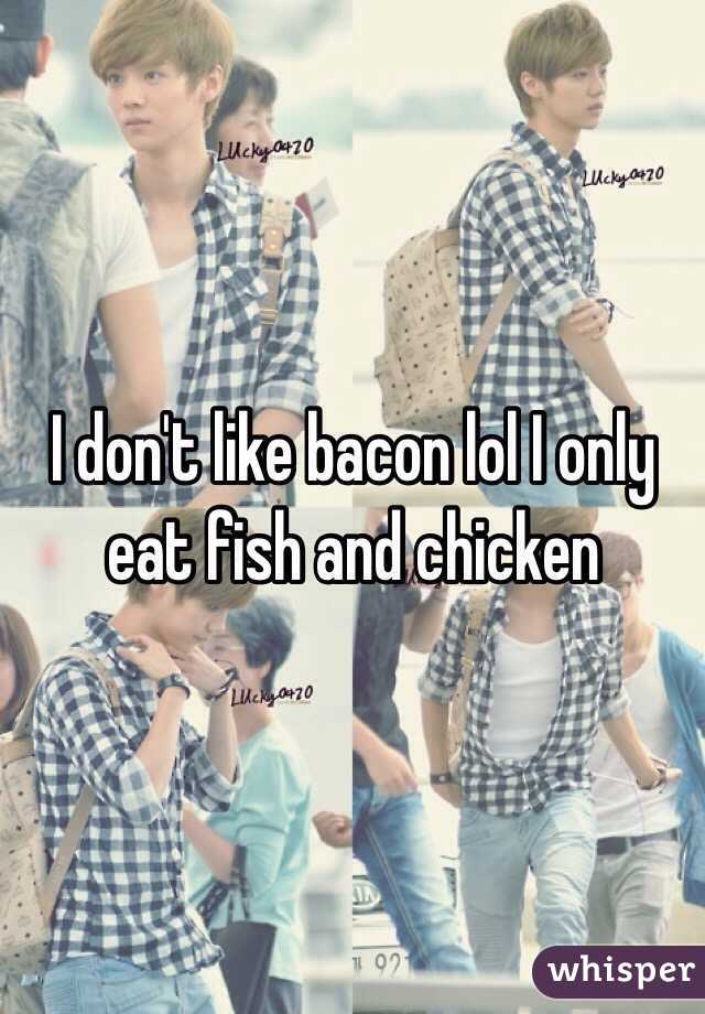 I don't like bacon lol I only eat fish and chicken
