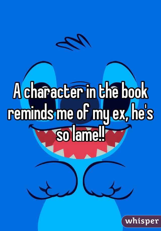 A character in the book reminds me of my ex, he's so lame!!