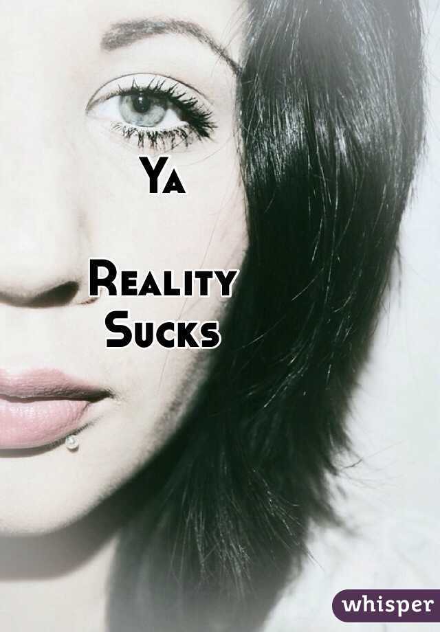 Ya 

Reality 
Sucks