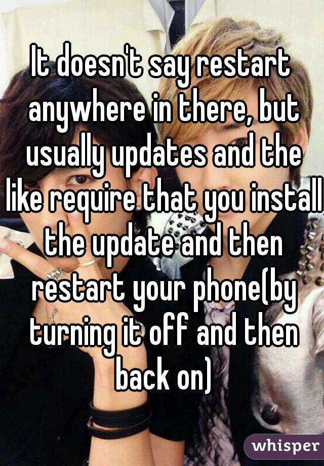 It doesn't say restart anywhere in there, but usually updates and the like require that you install the update and then restart your phone(by turning it off and then back on)