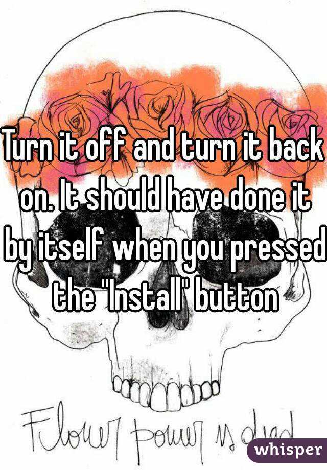 Turn it off and turn it back on. It should have done it by itself when you pressed the "Install" button