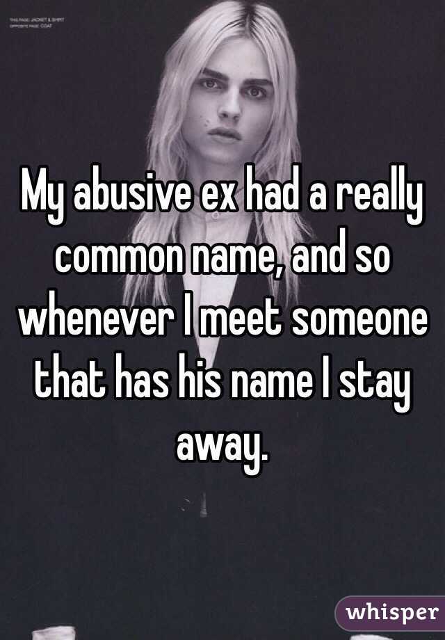 My abusive ex had a really common name, and so whenever I meet someone that has his name I stay away.