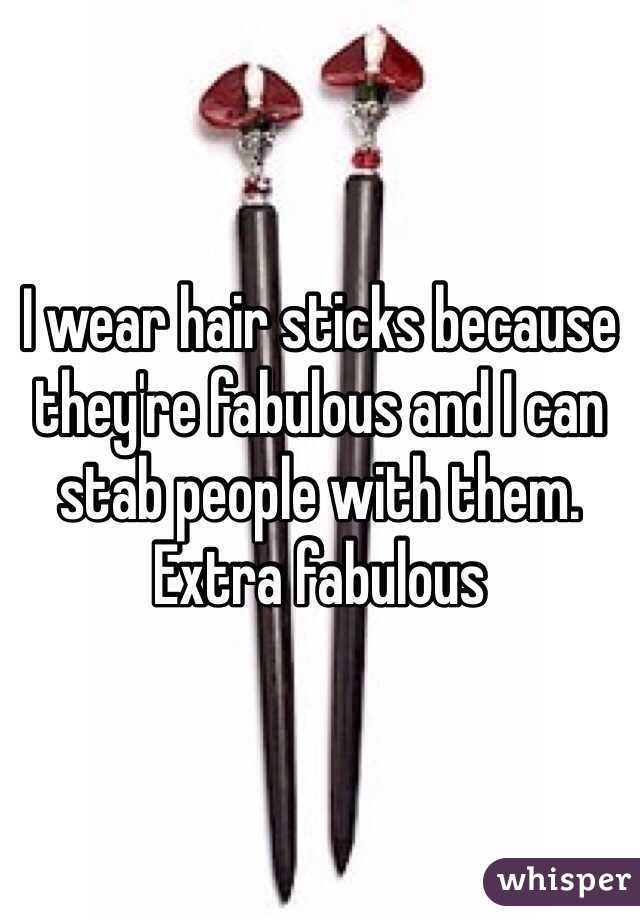 I wear hair sticks because they're fabulous and I can stab people with them. Extra fabulous