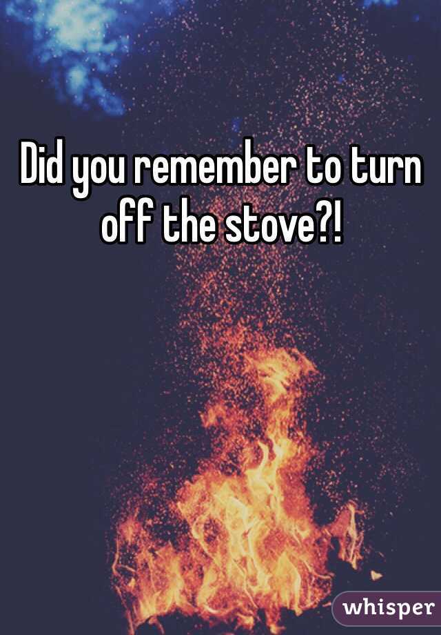 Did you remember to turn off the stove?!