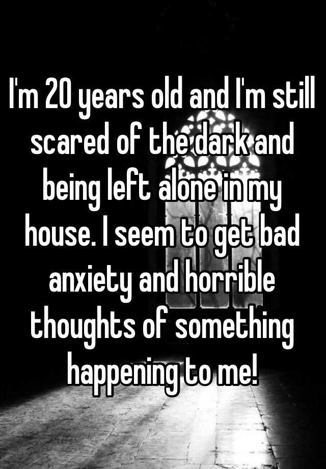 i-m-20-years-old-and-i-m-still-scared-of-the-dark-and-being-left-alone