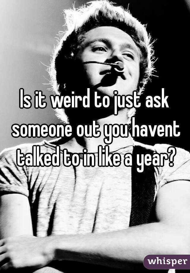 is-it-weird-to-just-ask-someone-out-you-havent-talked-to-in-like-a-year