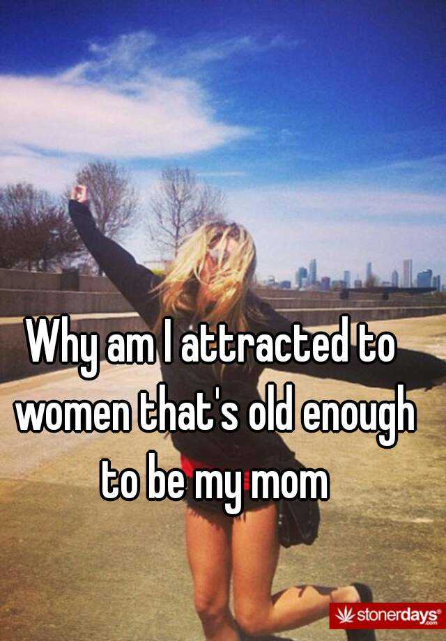 why-am-i-attracted-to-women-that-s-old-enough-to-be-my-mom